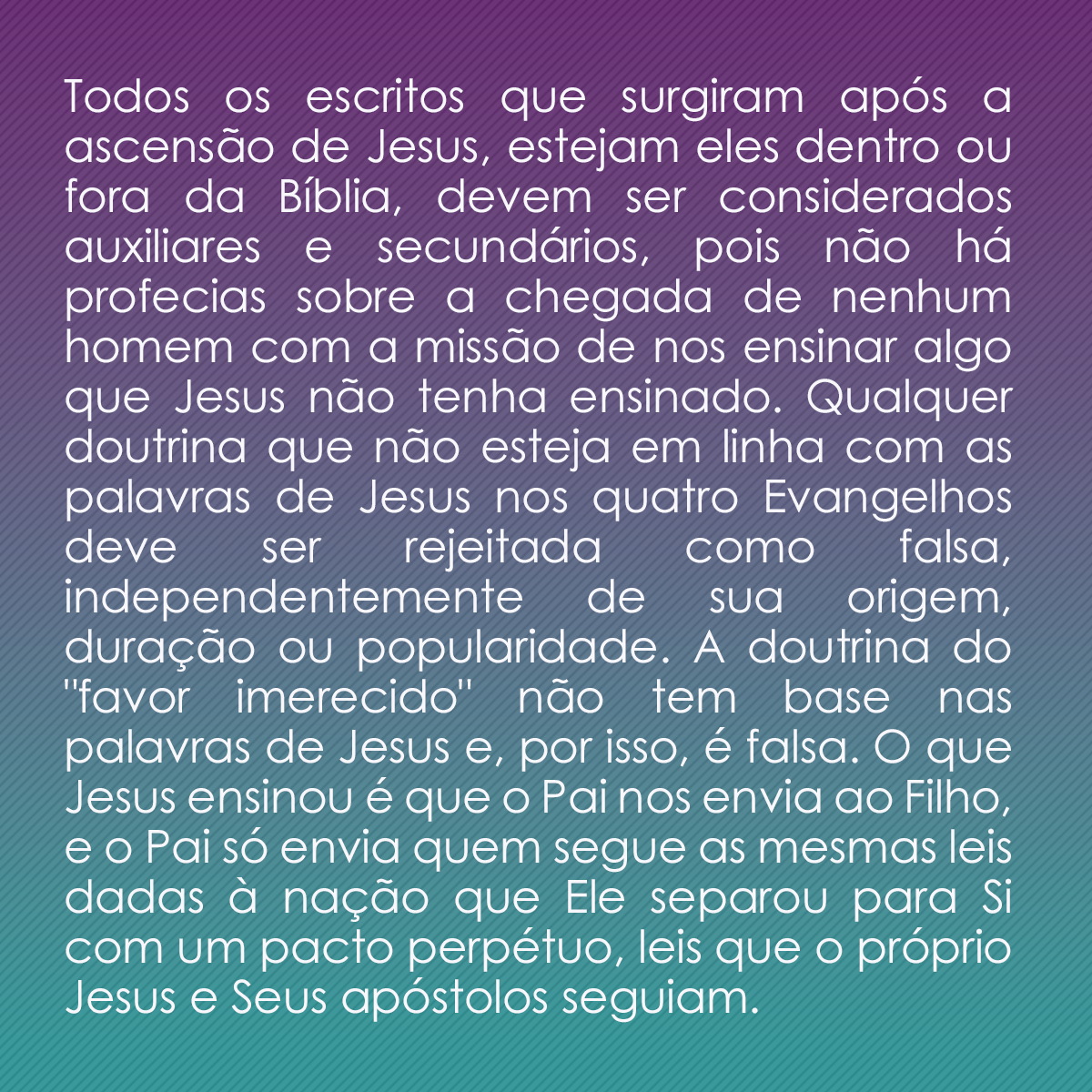 Todos os escritos que surgiram após a ascensão de Jesus, estejam eles dentro ou fora da Bíblia, devem ser considerados auxiliares e secundários, pois não há profecias sobre a chegada de nenhum homem com a missão de nos ensinar algo que Jesus não tenha ensinado. Qualquer doutrina que não esteja em linha com as palavras de Jesus nos quatro Evangelhos deve ser rejeitada como falsa, independentemente de sua origem, duração ou popularidade. A doutrina do 