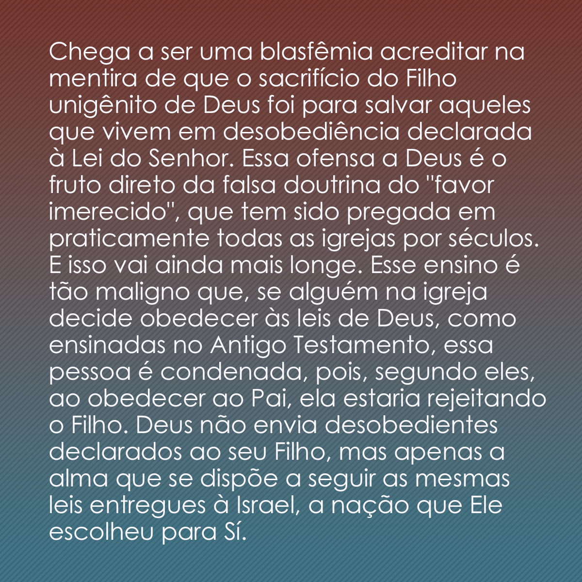 Chega a ser uma blasfêmia acreditar na mentira de que o sacrifício do Filho unigênito de Deus foi para salvar aqueles que vivem em desobediência declarada à Lei do Senhor. Essa ofensa a Deus é o fruto direto da falsa doutrina do 