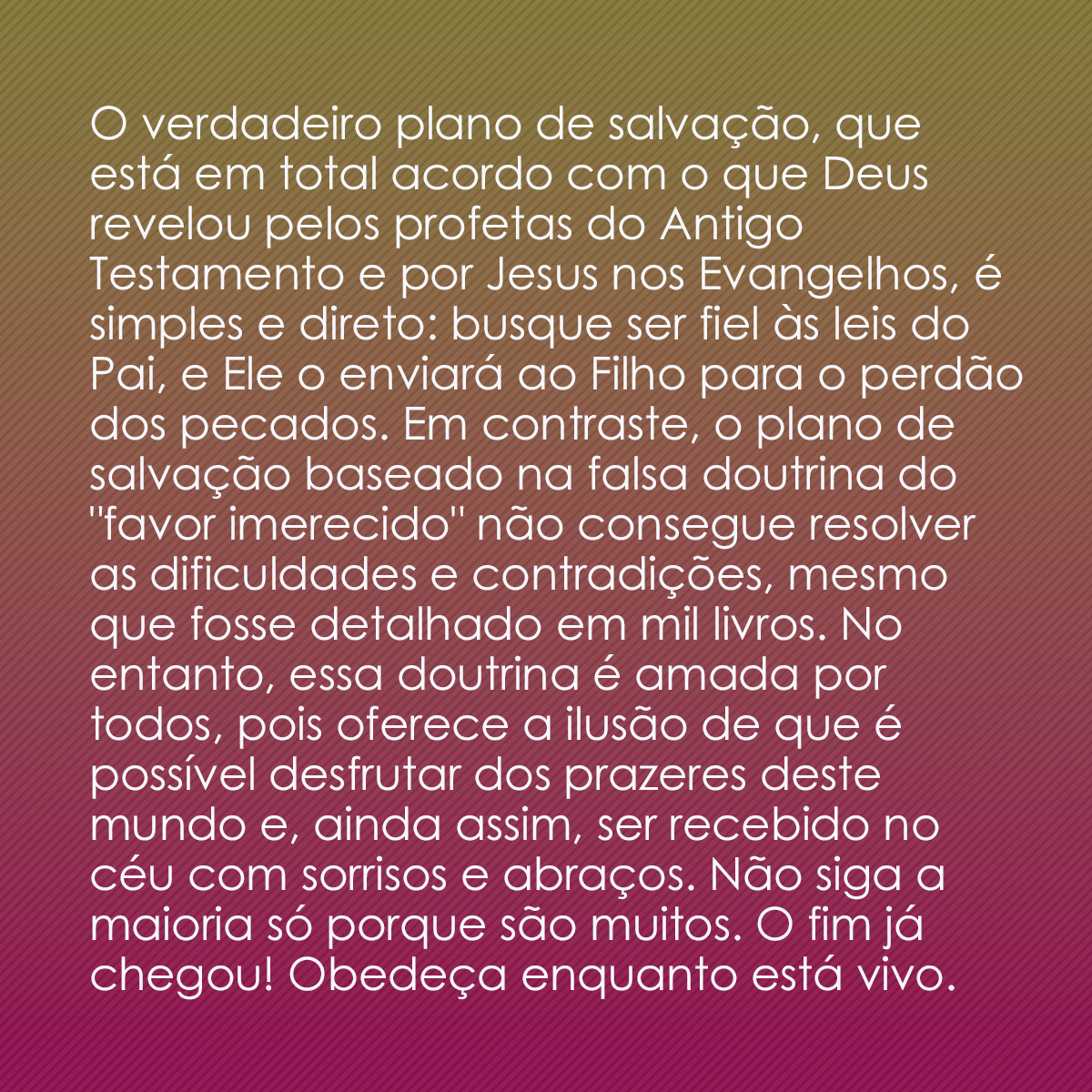 O verdadeiro plano de salvação, que está em total acordo com o que Deus revelou pelos profetas do Antigo Testamento e por Jesus nos Evangelhos, é simples e direto: busque ser fiel às leis do Pai, e Ele o enviará ao Filho para o perdão dos pecados. Em contraste, o plano de salvação baseado na falsa doutrina do 