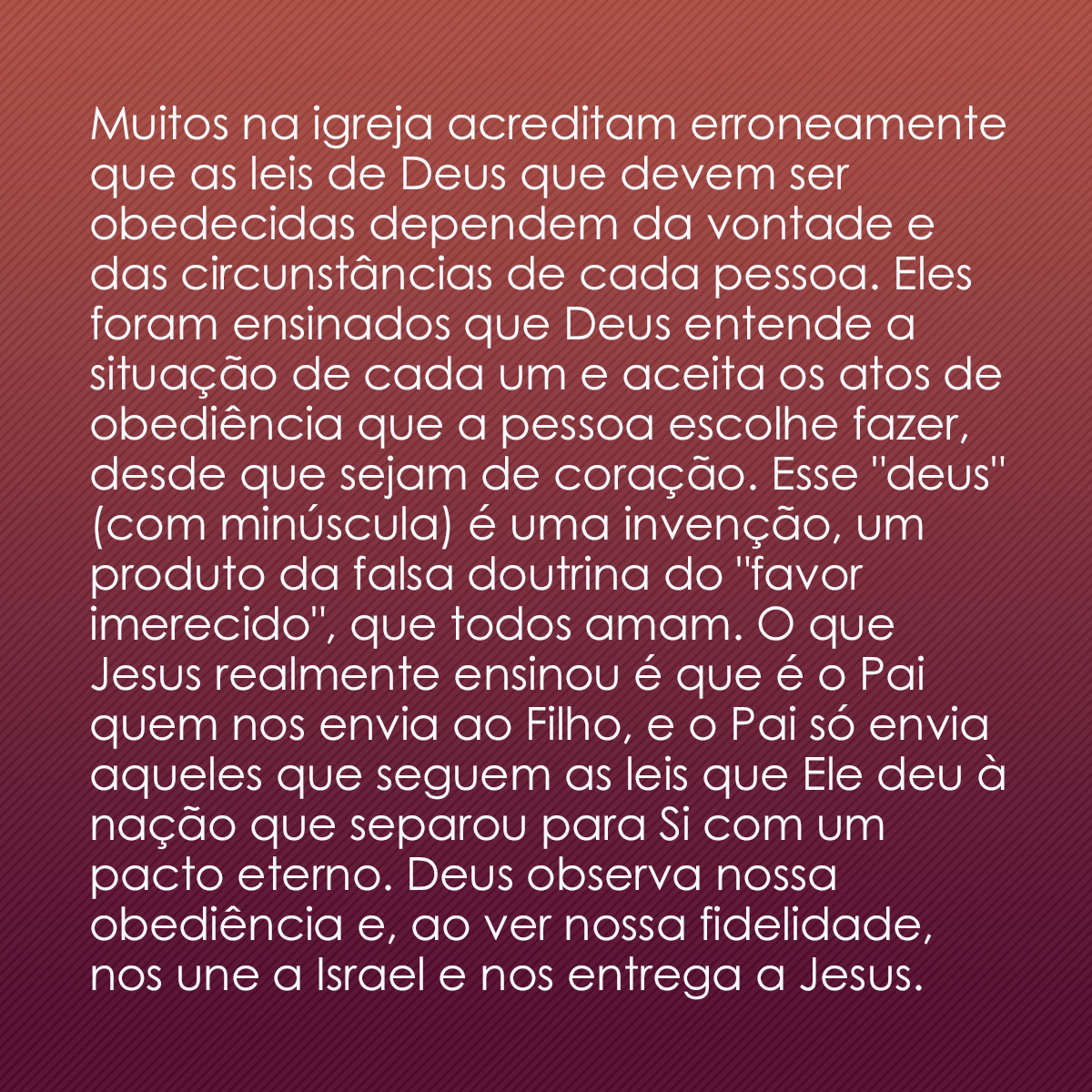 Muitos na igreja acreditam erroneamente que as leis de Deus que devem ser obedecidas dependem da vontade e das circunstâncias de cada pessoa. Eles foram ensinados que Deus entende a situação de cada um e aceita os atos de obediência que a pessoa escolhe fazer, desde que sejam de coração. Esse 