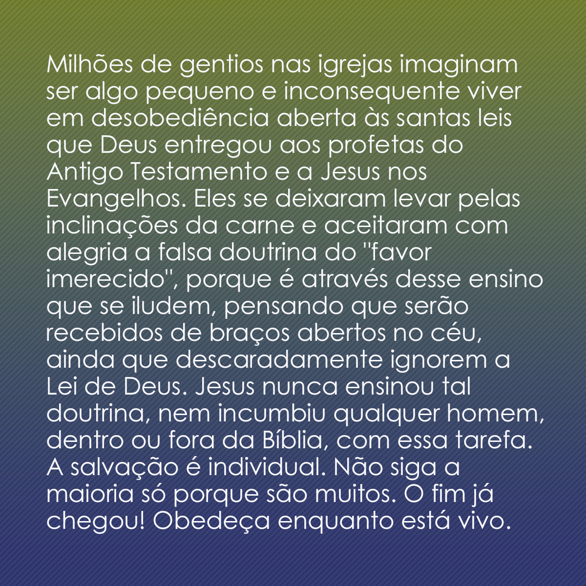 Milhões de gentios nas igrejas imaginam ser algo pequeno e inconsequente viver em desobediência aberta às santas leis que Deus entregou aos profetas do Antigo Testamento e a Jesus nos Evangelhos. Eles se deixaram levar pelas inclinações da carne e aceitaram com alegria a falsa doutrina do 