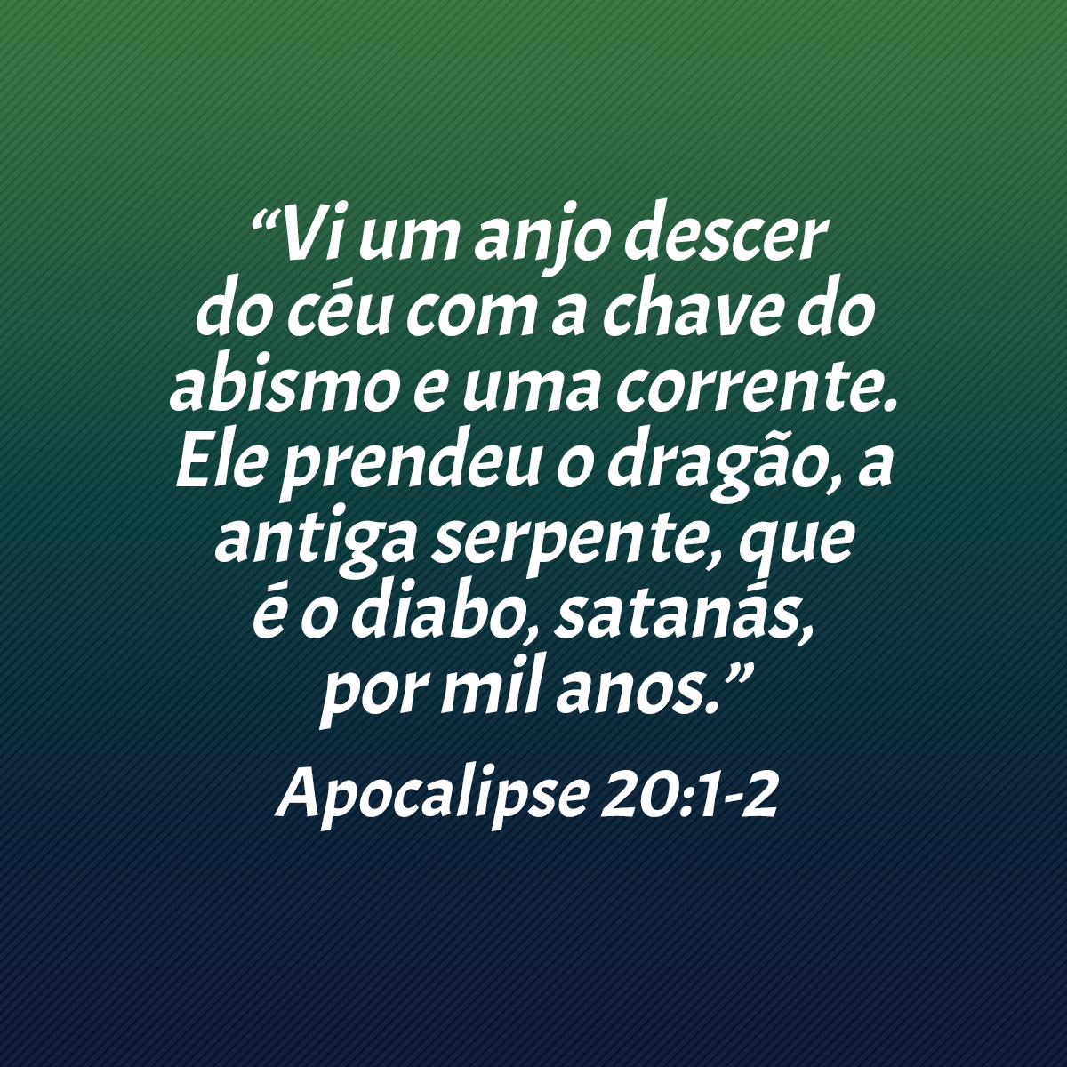 “Vi um anjo descer do céu com a chave do abismo e uma corrente. Ele prendeu o dragão, a antiga serpente, que é o diabo, Satanás, por mil anos.” (Apocalipse 20:1-2)