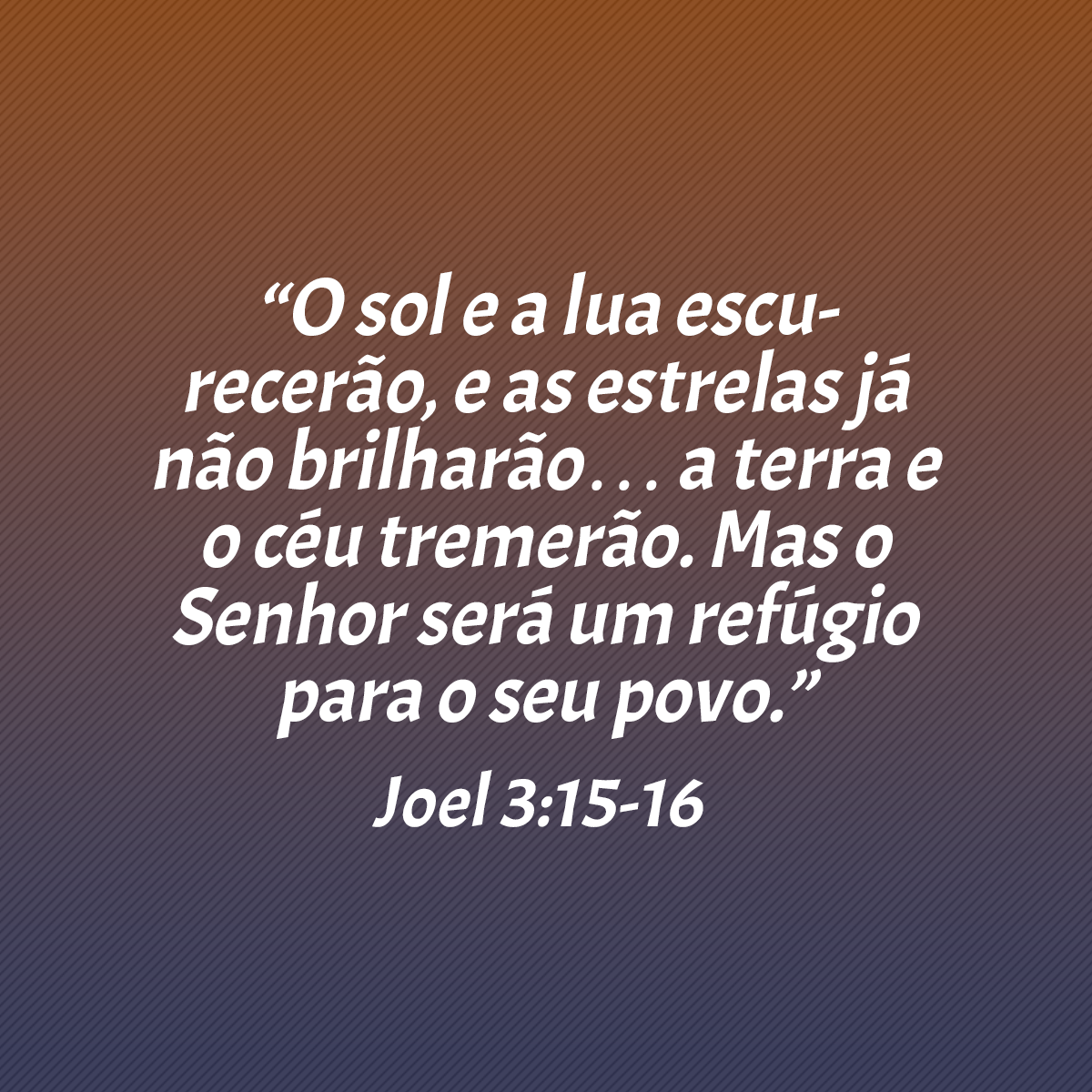 “O sol e a lua escurecerão, e as estrelas já não brilharão… a terra e o céu tremerão. Mas o Senhor será um refúgio para o seu povo.” (Joel 3:15-16)