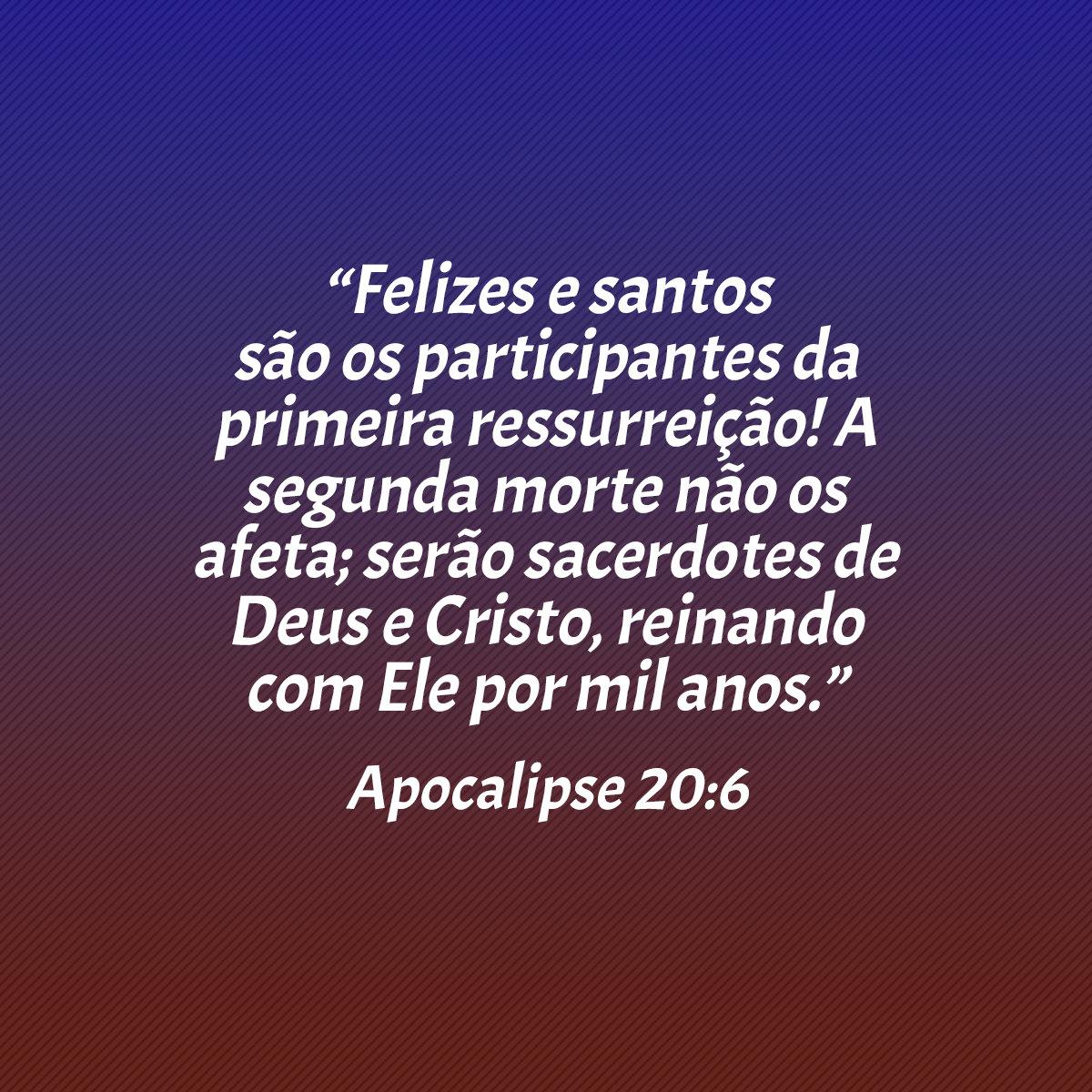 “Felizes e santos são os participantes da primeira ressurreição! A segunda morte não os afeta; serão sacerdotes de Deus e Cristo, reinando com Ele por mil anos.” (Apocalipse 20:6)