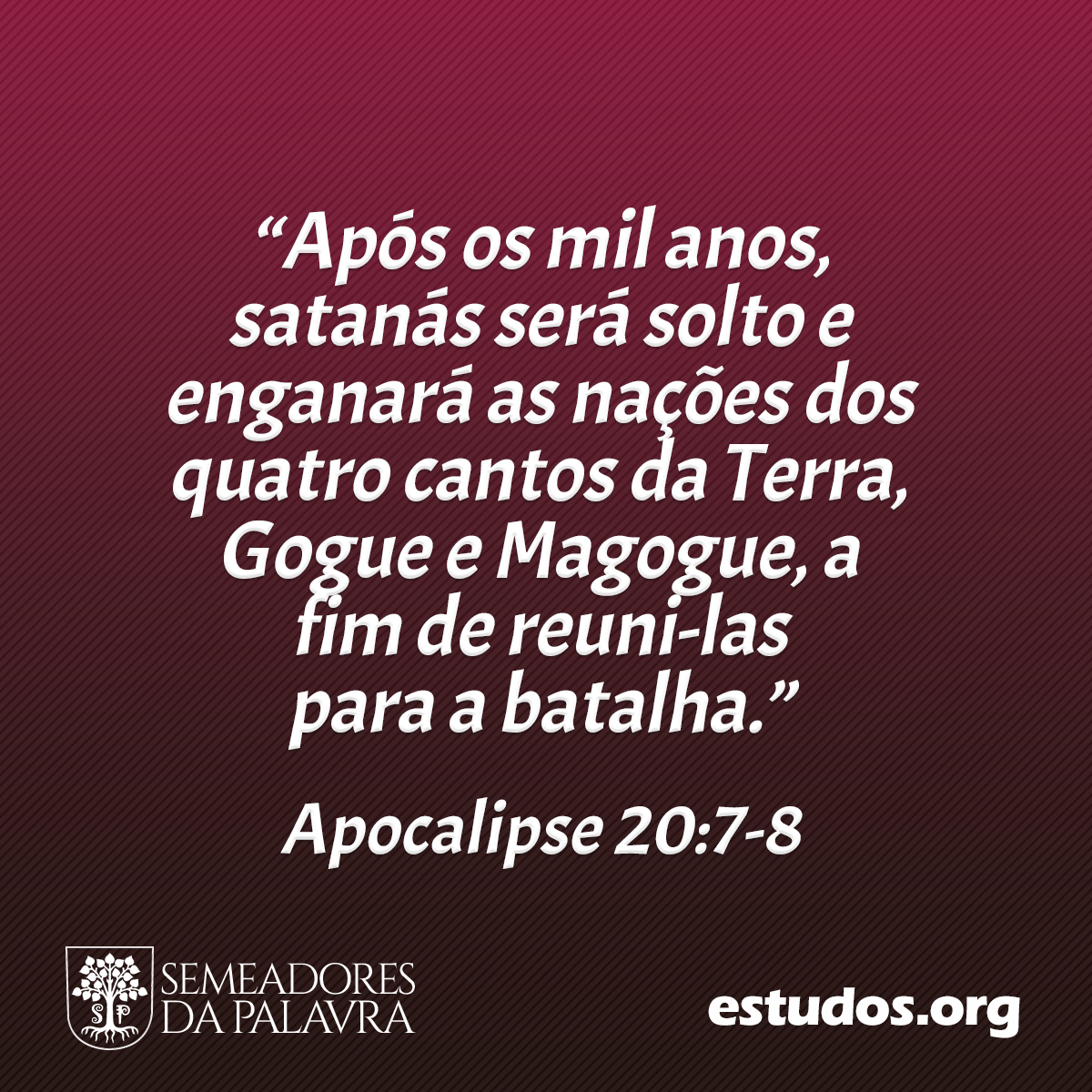 “Após os mil anos, satanás será solto e enganará as nações dos quatro cantos da Terra, Gogue e Magogue, a fim de reuni-las para a batalha.”  (Apocalipse 20:7-8)