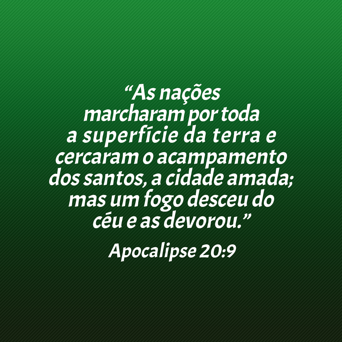 “As nações marcharam por toda a superfície da terra e cercaram o acampamento dos santos, a cidade amada; mas um fogo desceu do céu e as devorou.” (Apocalipse 20:9)