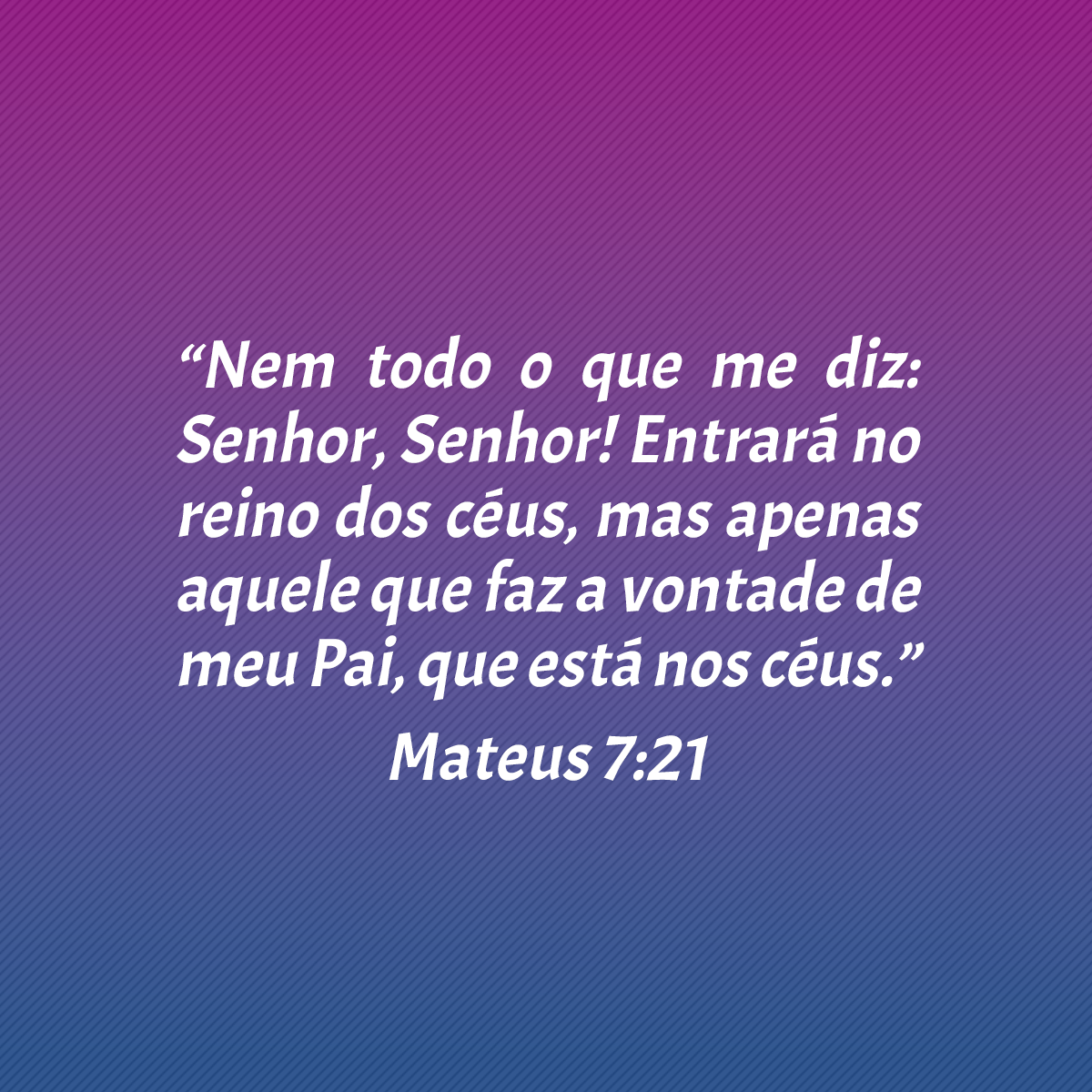 “Nem todo o que me diz: Senhor, Senhor! Entrará no reino dos céus, mas apenas aquele que faz a vontade de meu Pai, que está nos céus.” (Mateus 7:21)