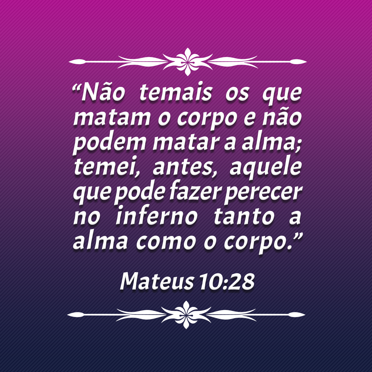 “Não temais os que matam o corpo e não podem matar a alma; temei, antes, aquele que pode fazer perecer no inferno tanto a alma como o corpo.” (Mateus 10:28)