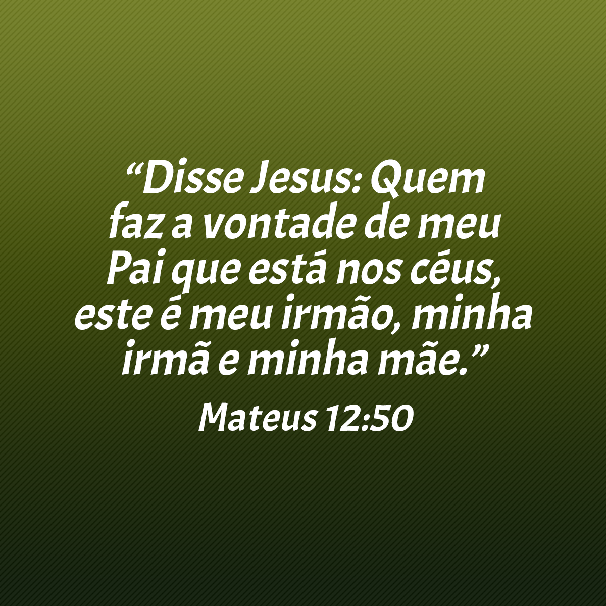 “Disse Jesus: Quem faz a vontade de meu Pai que está nos céus, este é meu irmão, minha irmã e minha mãe.” (Mateus 12:50)