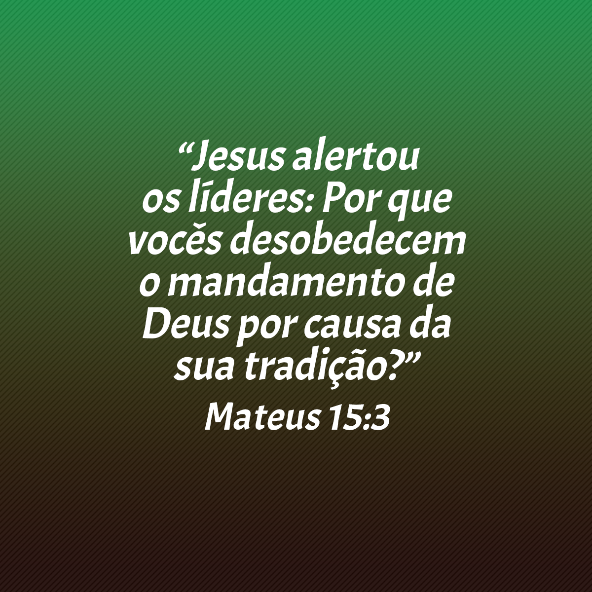 “Jesus alertou os líderes: Por que vocês desobedecem o mandamento de Deus por causa da sua tradição?” (Mateus 15:3)