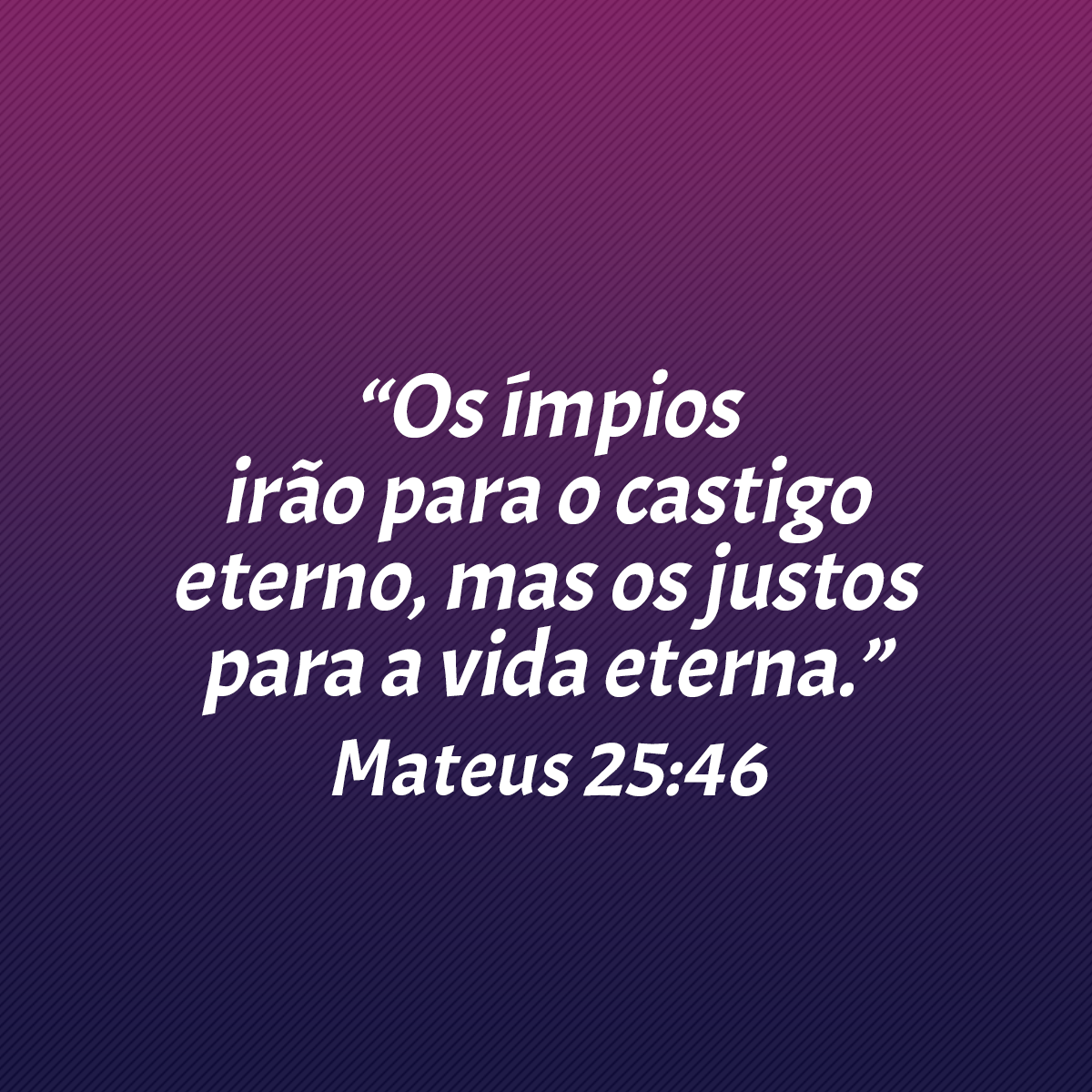 “Os ímpios irão para o castigo eterno, mas os justos para a vida eterna.” (Mateus 25:46)