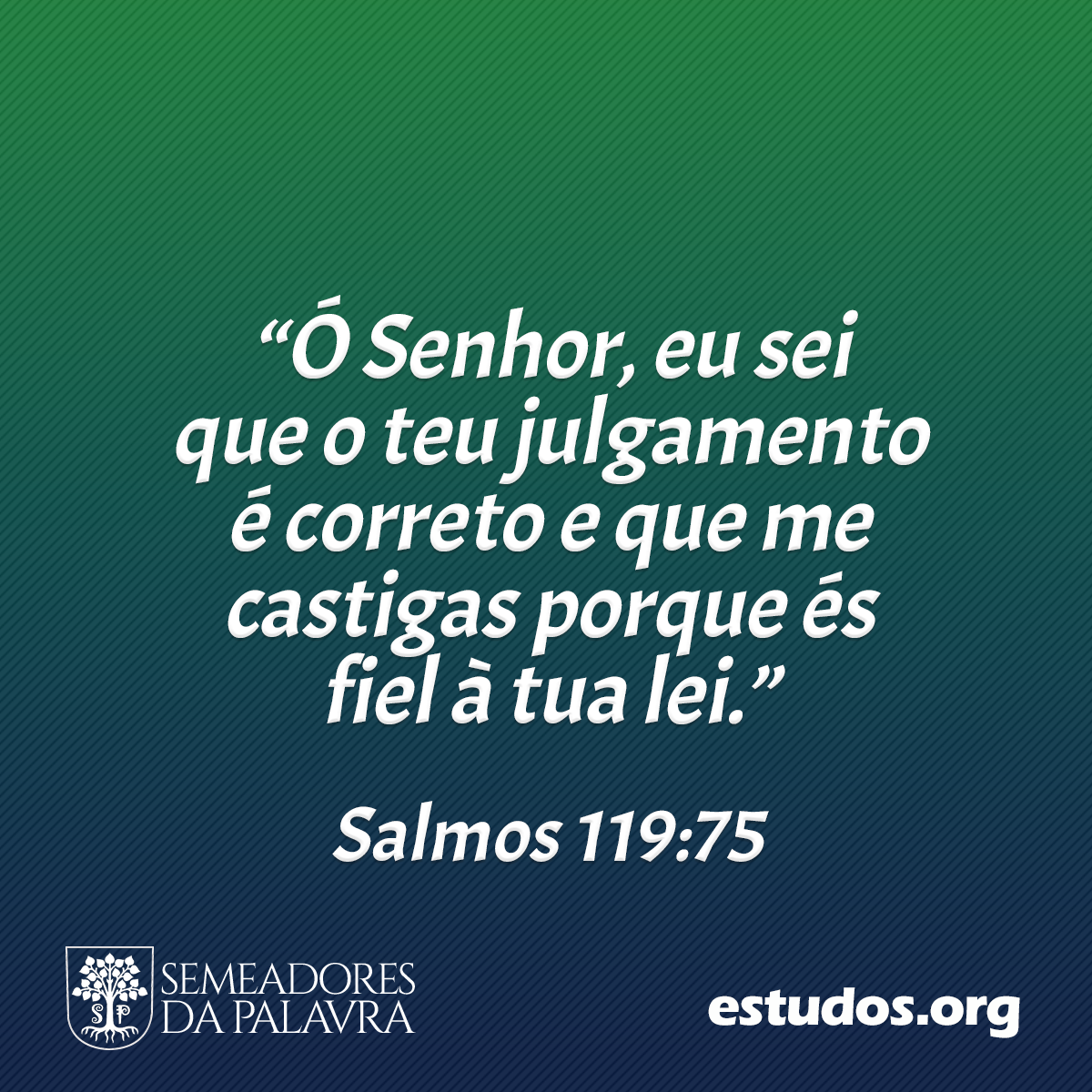 “Ó Senhor, eu sei que o teu julgamento é correto e que me castigas porque és fiel à tua lei.” (Salmos 119:75)