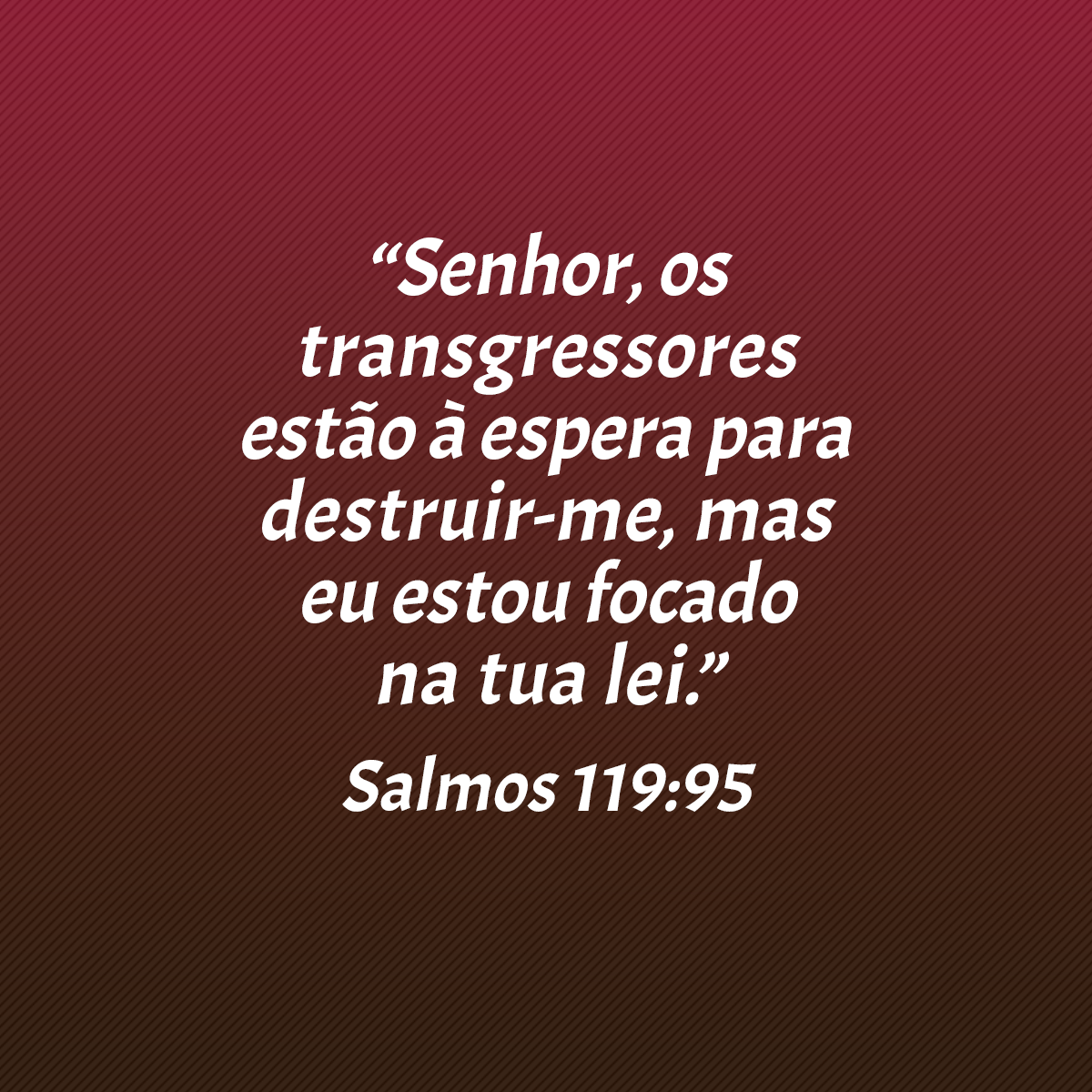 “Senhor, os transgressores estão à espera para destruir-me, mas eu estou focado na tua lei.” (Salmos 119:95)