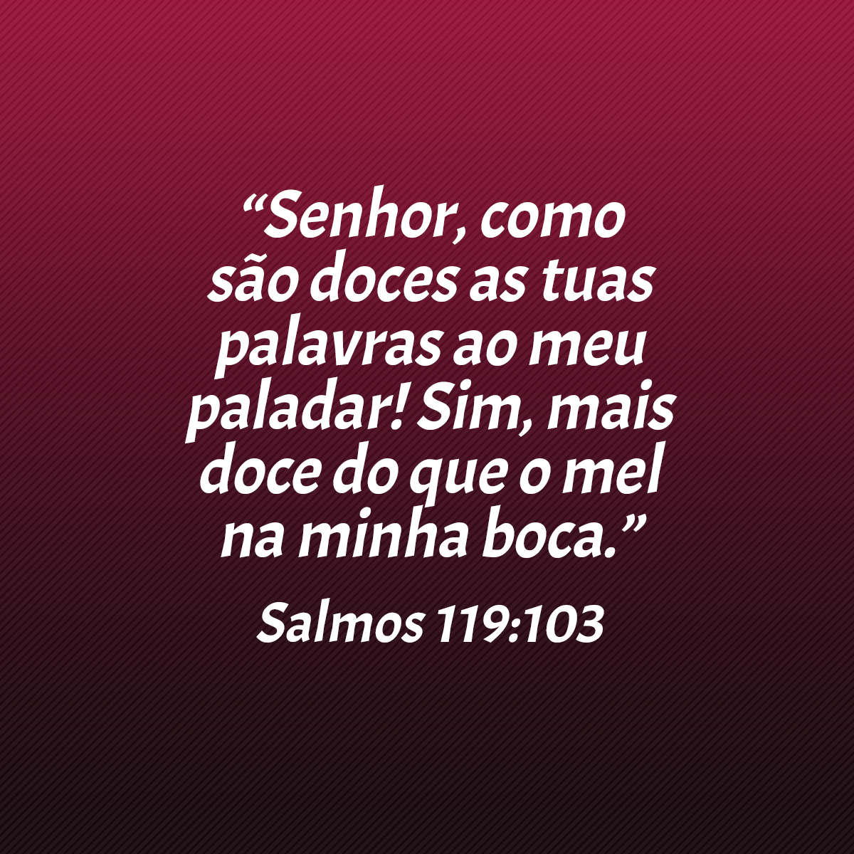 “Senhor, como são doces as tuas palavras ao meu paladar! Sim, mais doce do que o mel na minha boca.” (Salmos 119:103)