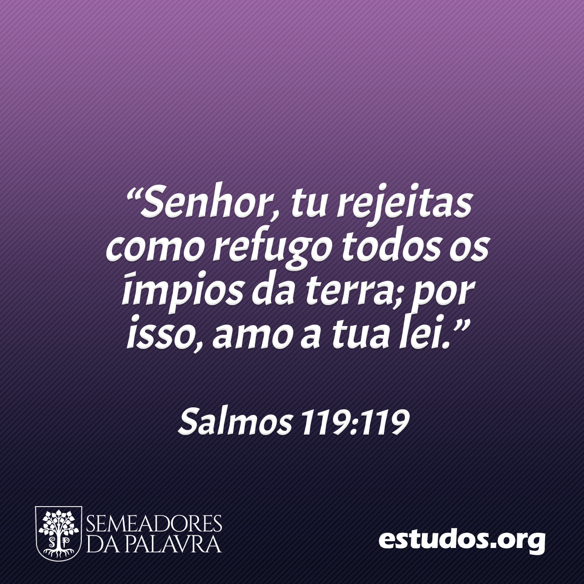 “Senhor, tu rejeitas como refugo todos os ímpios da terra; por isso, amo a tua lei.” (Salmos 119:119)