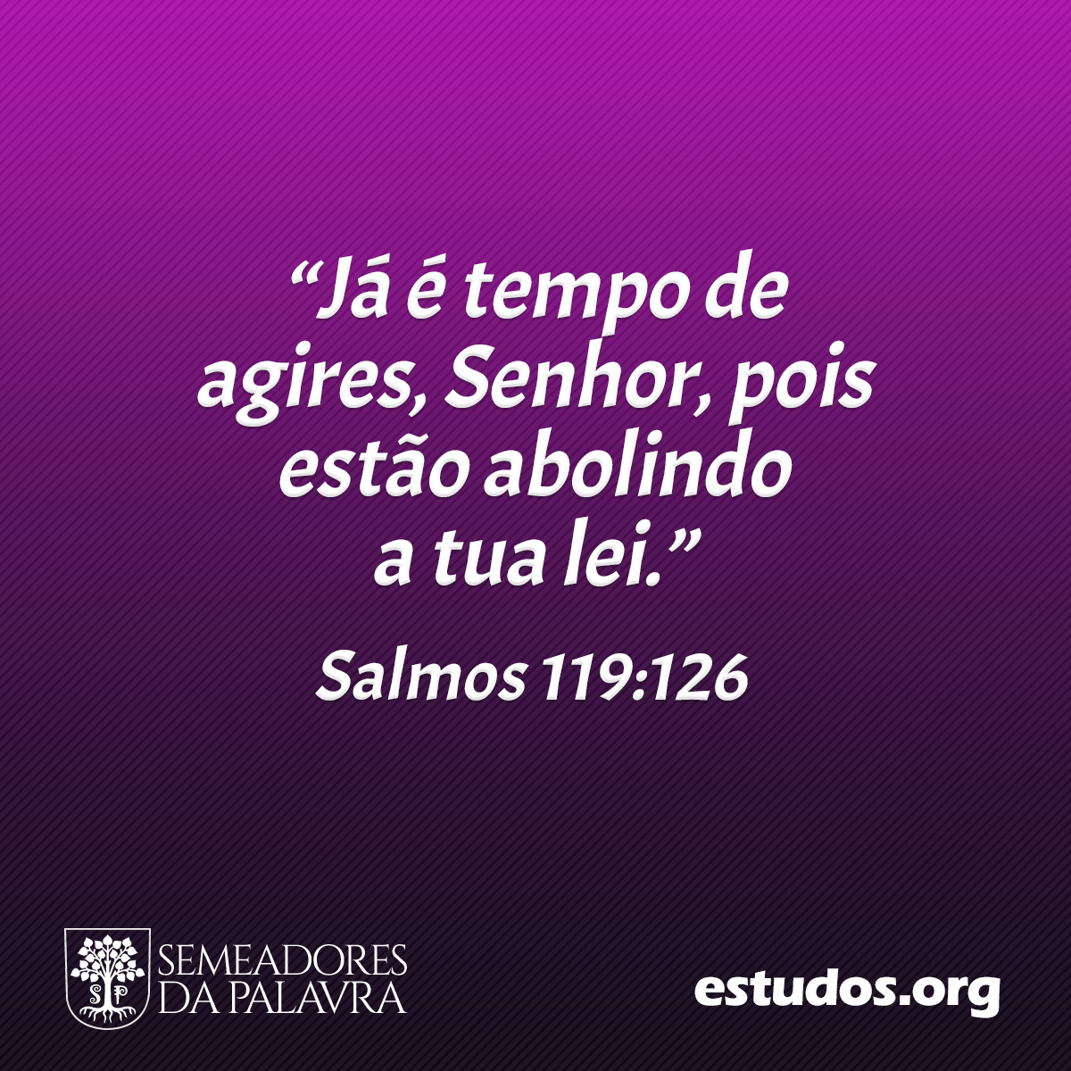 “Já é tempo de agires, Senhor, pois estão abolindo a tua lei.” (Salmos 119:126)