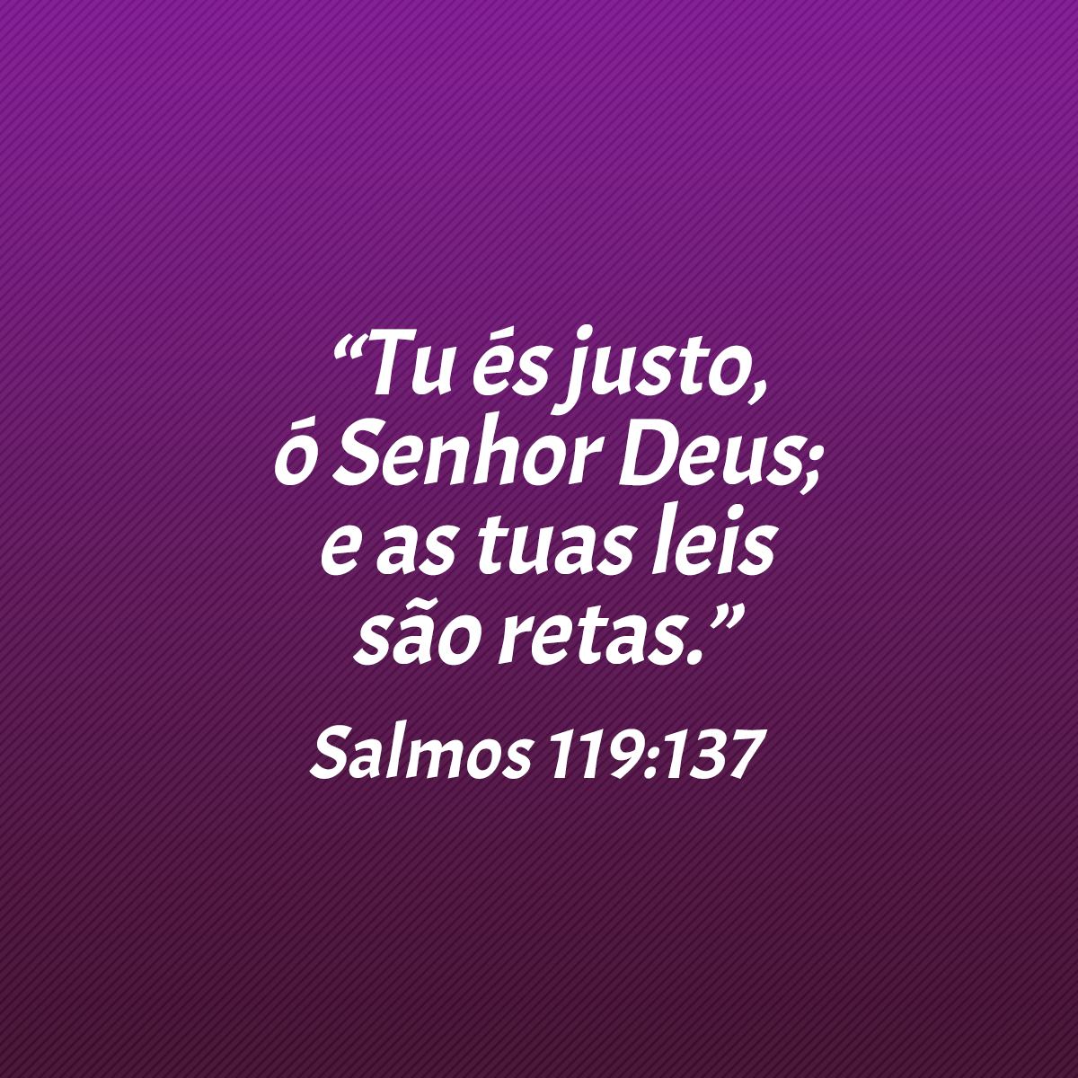 “Tu és justo, ó Senhor Deus; e as tuas leis são retas.” (Salmos 119:137)