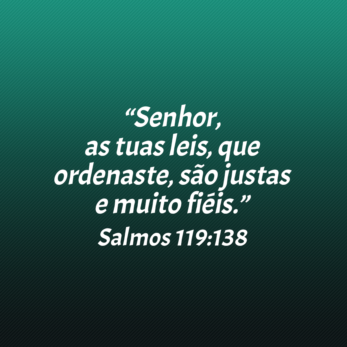 “Senhor, as tuas leis, que ordenaste, são justas e muito fiéis.” (Salmos 119:138)