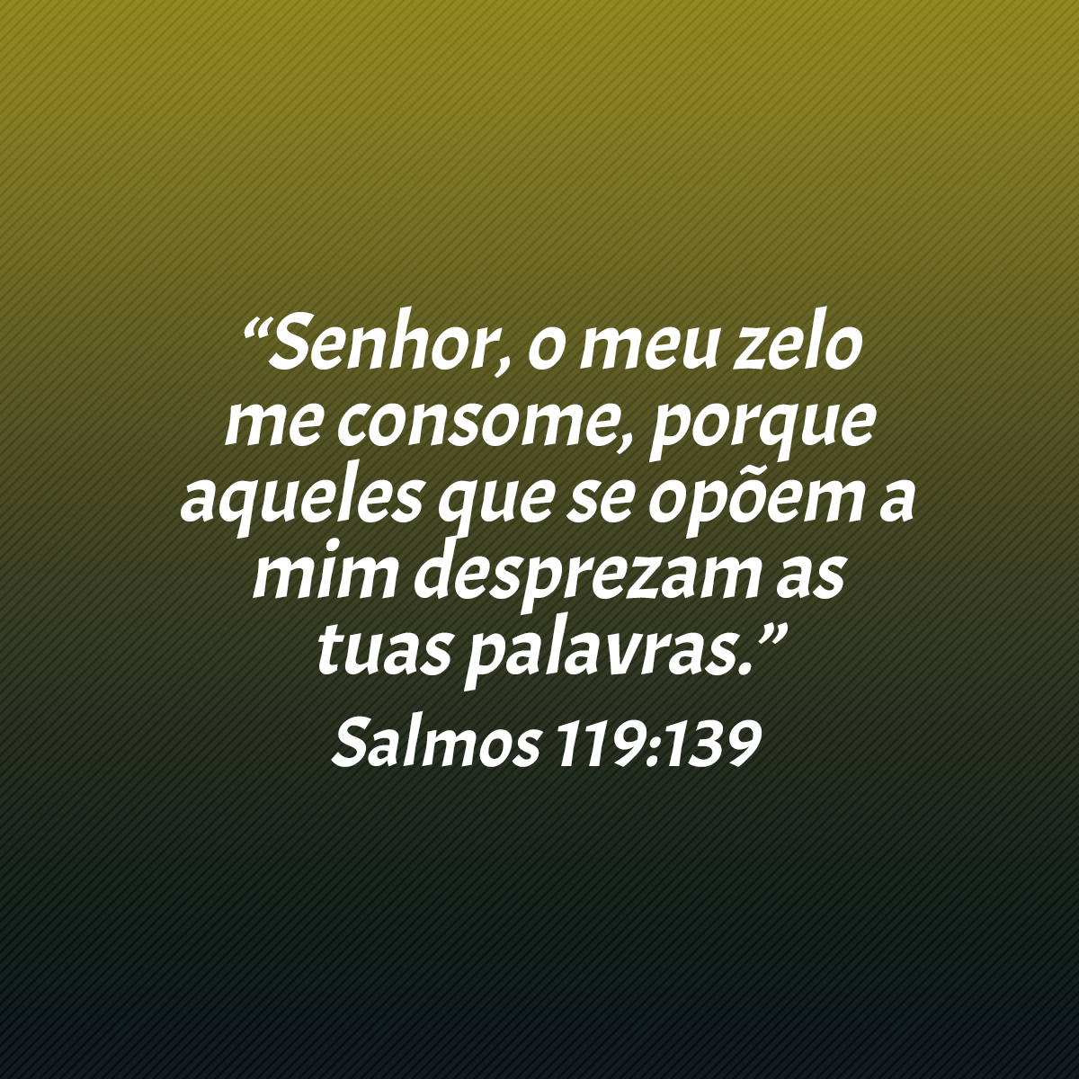 “Senhor, o meu zelo me consome, porque aqueles que se opõem a mim desprezam as tuas palavras.” (Salmos 119:139)