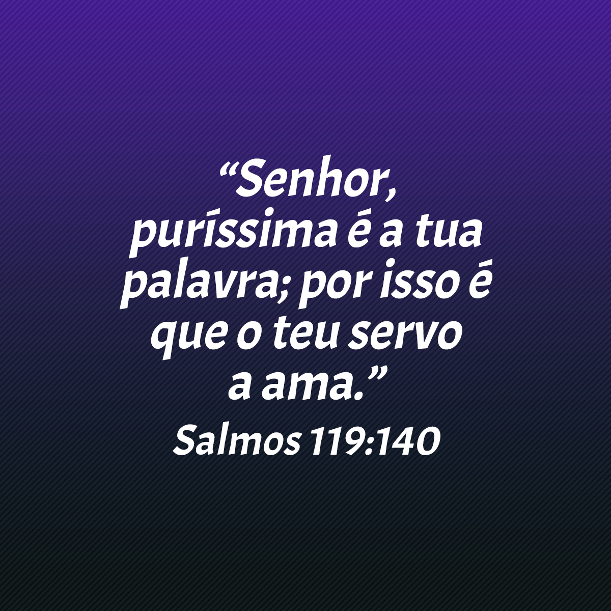 “Senhor, puríssima é a tua palavra; por isso é que o teu servo a ama.” (Salmos 119:140)