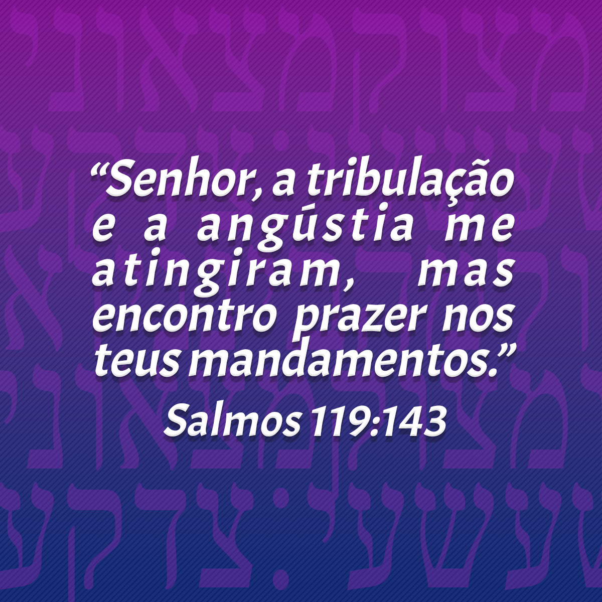 “Senhor, a tribulação e a angústia me atingiram, mas encontro prazer nos teus mandamentos.” (Salmos 119:143)