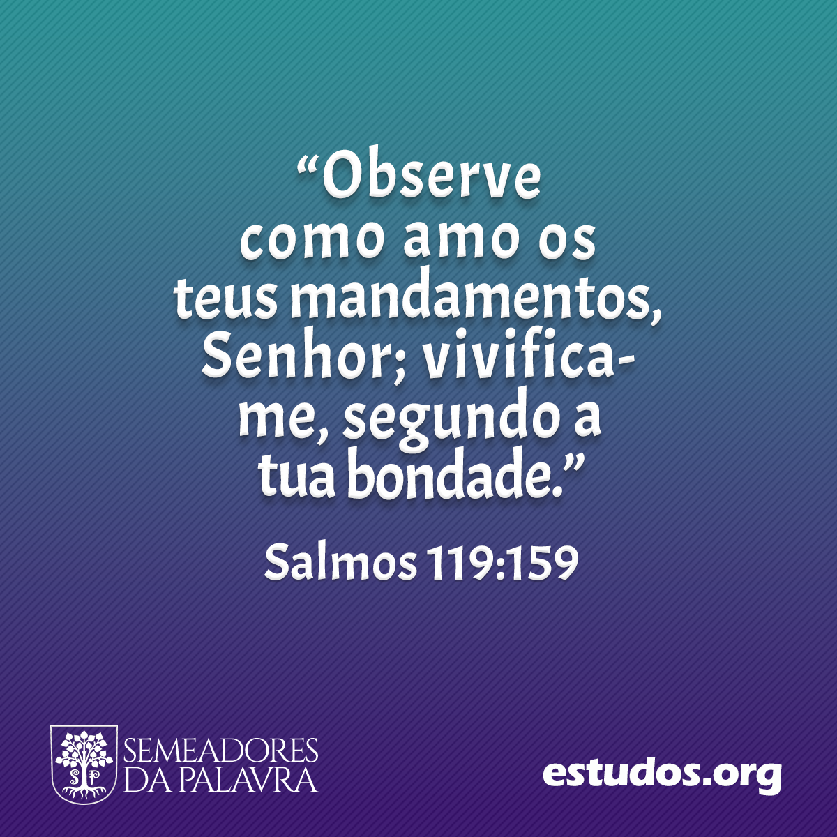 “Observe como amo os teus mandamentos, Senhor; vivifica-me, segundo a tua bondade.” (Salmos 119:159)