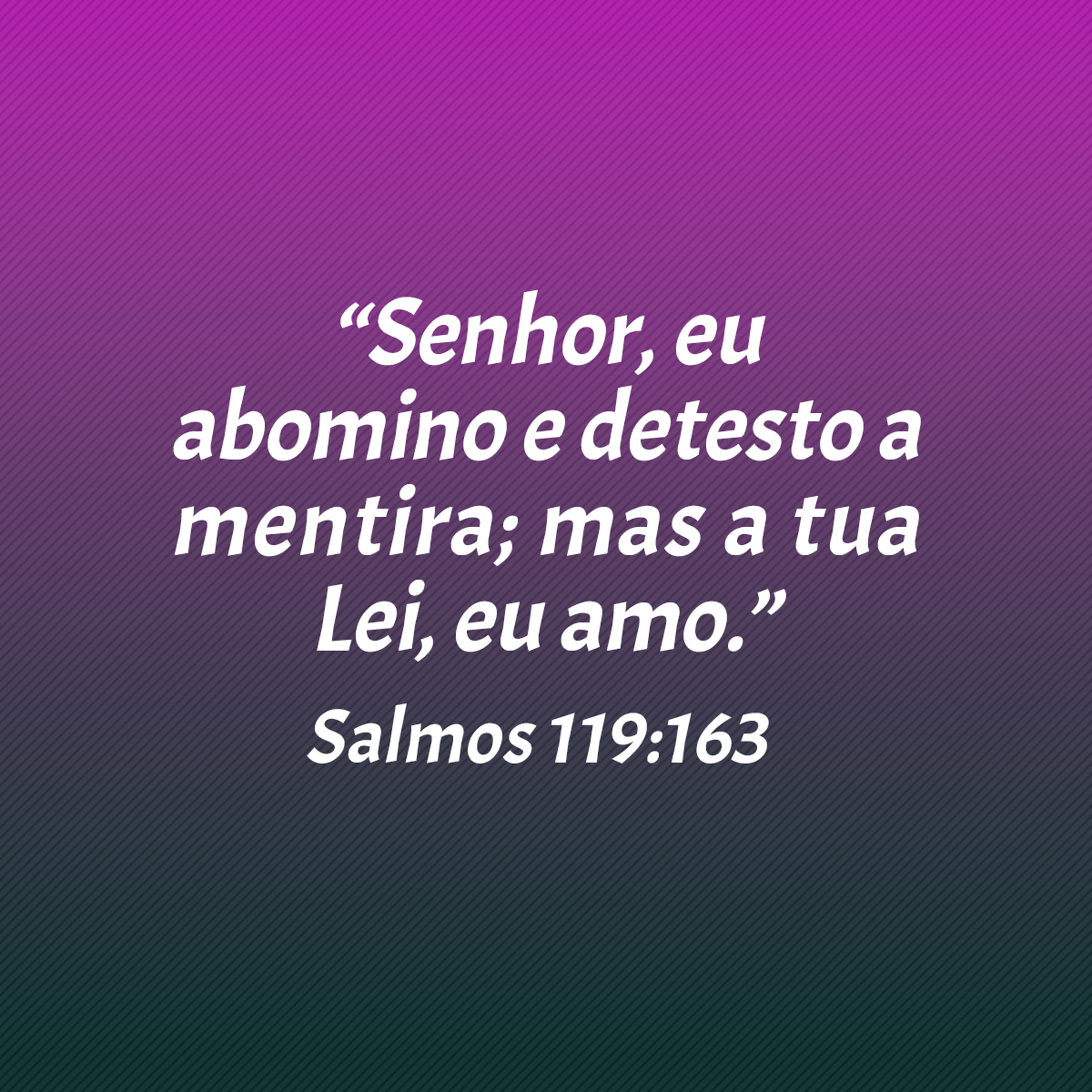 “Senhor, eu abomino e detesto a mentira; mas a tua lei, eu amo.” (Salmos 119:163)