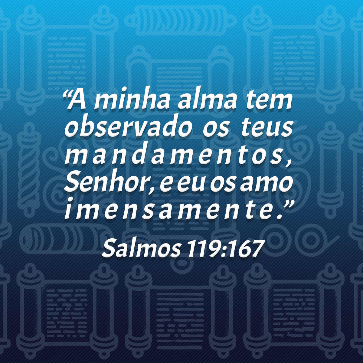 “A minha alma tem observado os teus mandamentos, Senhor, e eu os amo imensamente.” (Salmos 119:167)