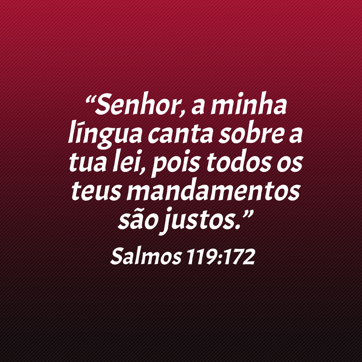 “Senhor, a minha língua canta sobre a tua lei, pois todos os teus mandamentos são justos.” (Salmos 119:172)