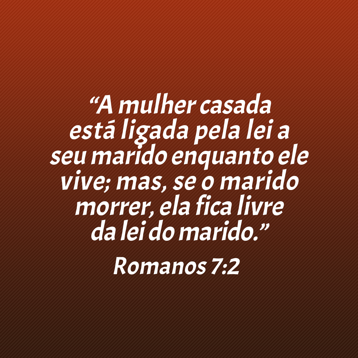 “A mulher casada está ligada pela lei a seu marido enquanto ele vive; mas, se o marido morrer, ela fica livre da lei do marido.” (Romanos 7:2)