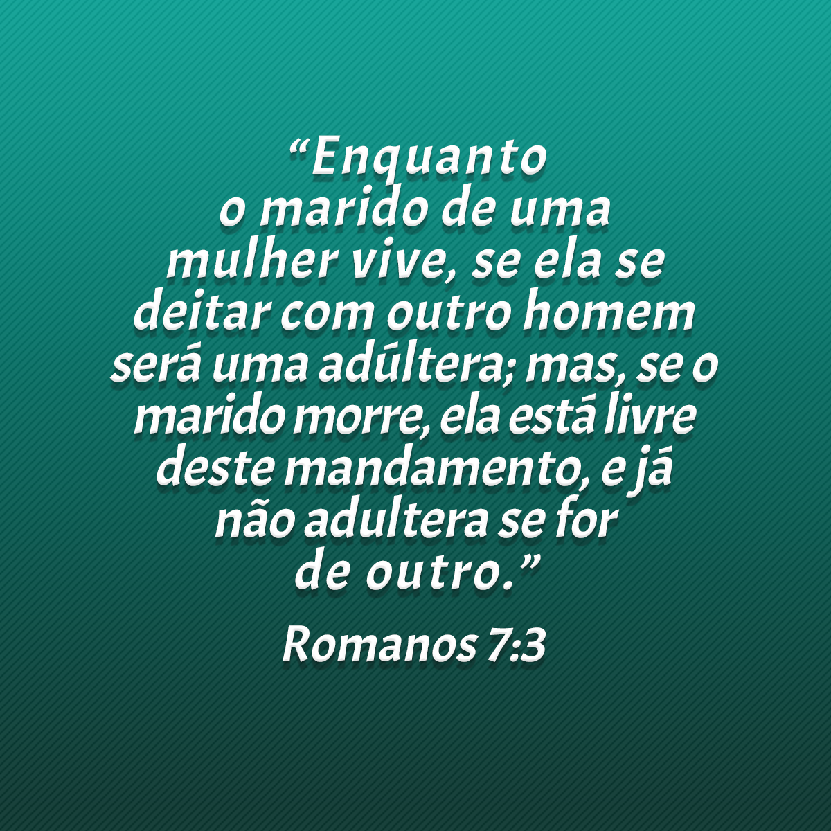 “Enquanto o marido de uma mulher vive, se ela se deitar com outro homem será uma adúltera; mas, se o marido morre, ela está livre deste mandamento, e já não adultera se for de outro.” (Romanos 7:3)