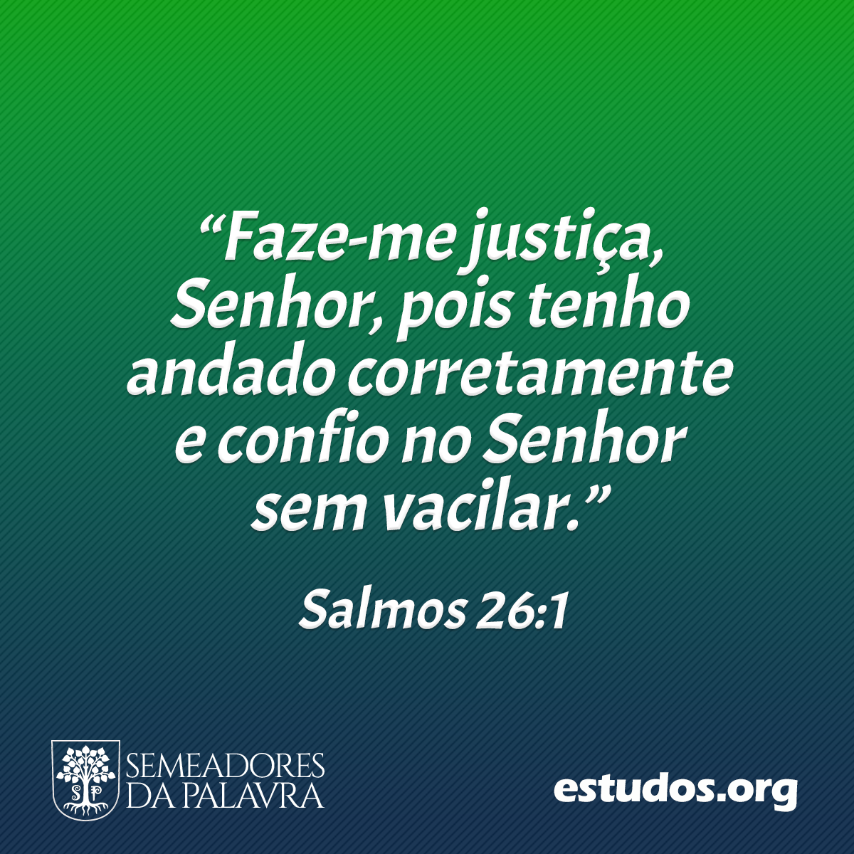 “Faze-me justiça, Senhor, pois tenho andado corretamente e confio no Senhor sem vacilar.” (Salmos 26:1)