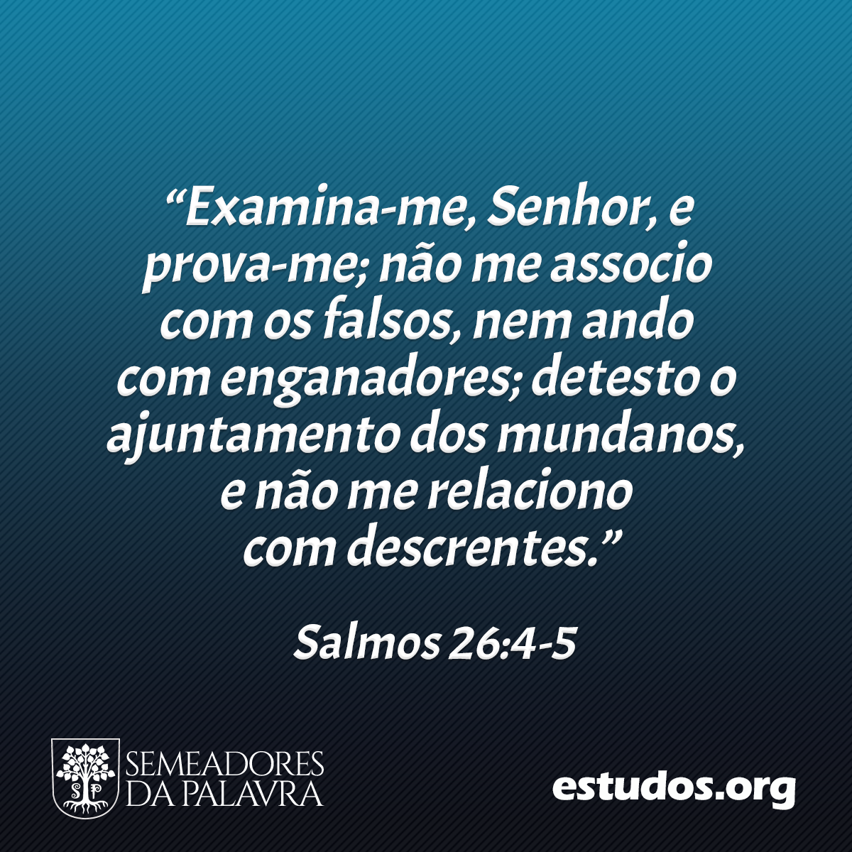 “Examina-me, Senhor, e prova-me; não me associo com os falsos, nem ando com enganadores; detesto o ajuntamento dos mundanos, e não me relaciono com descrentes.” (Salmos 26:4-5)