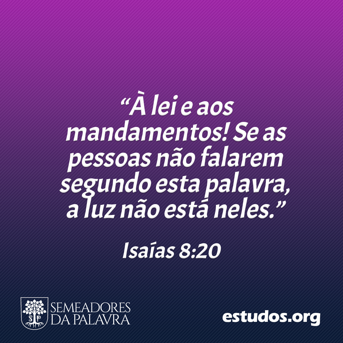 “À lei e aos mandamentos! Se as pessoas não falarem segundo esta palavra, a luz não está nelas.” (Isaías 8:20)