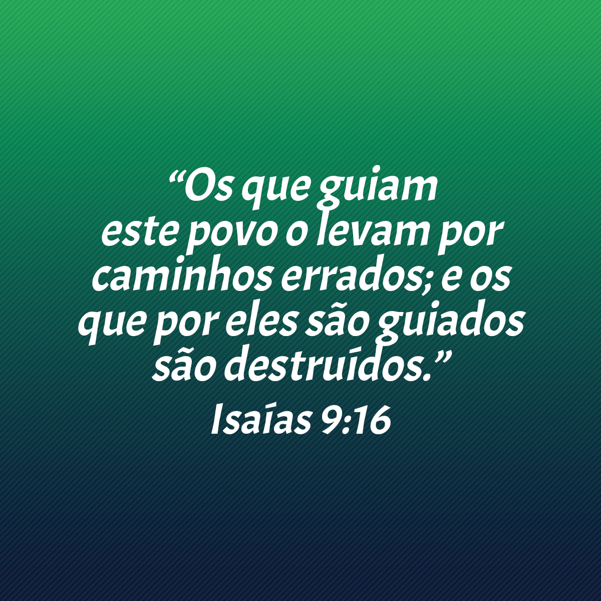 “Os que guiam este povo o levam por caminhos errados; e os que por eles são guiados são destruídos.” (Isaías 9:16)