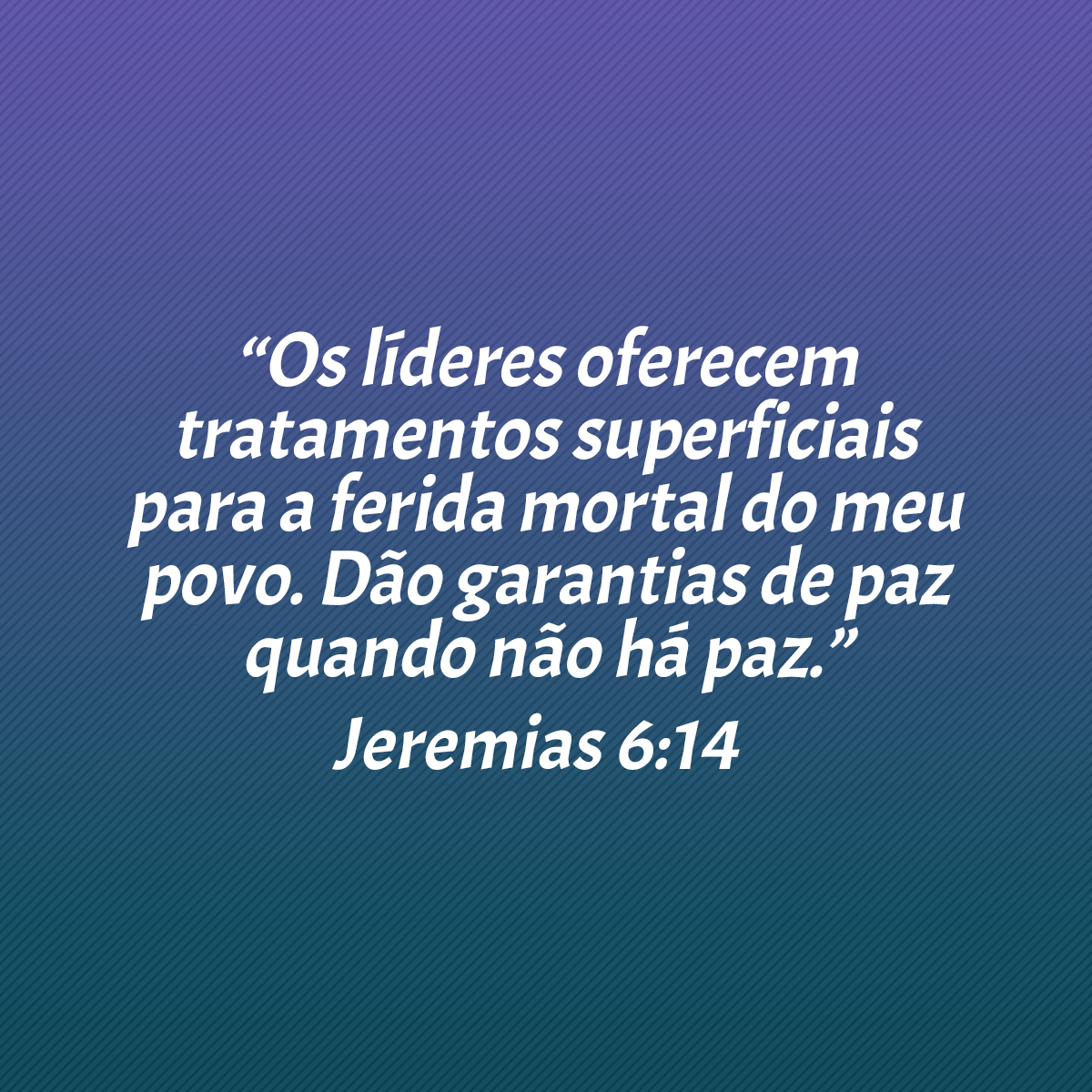 “Os líderes oferecem tratamentos superficiais para a ferida mortal do meu povo. Dão garantias de paz quando não há paz.” (Jeremias 6:14)