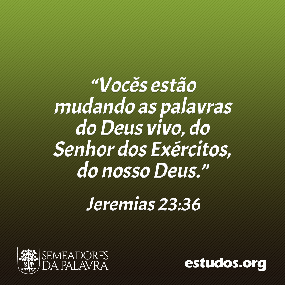 “Vocês estão mudando as palavras do Deus vivo, do Senhor dos Exércitos, do nosso Deus.” (Jeremias 23:36)